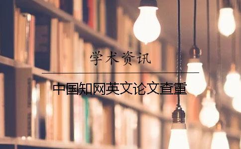 中國(guó)知網(wǎng)英文論文查重