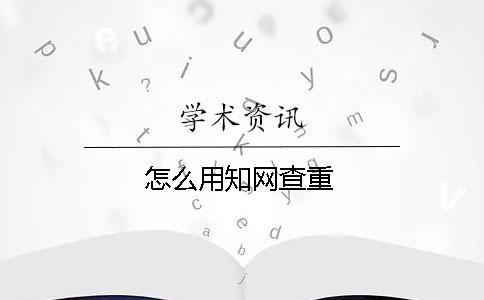 怎么用知網(wǎng)查重