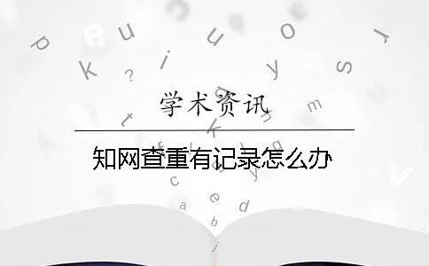 知網(wǎng)查重有記錄怎么辦