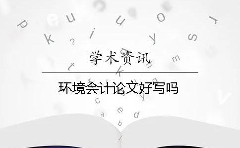 環境會計論文好寫嗎