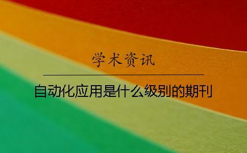 自動(dòng)化應(yīng)用是什么級(jí)別的期刊