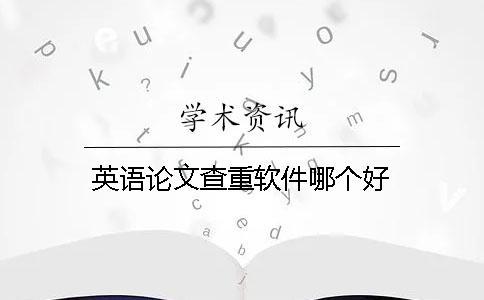 英語論文查重軟件哪個好