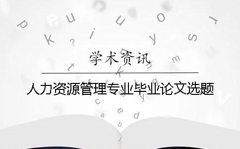 人力資源管理專業畢業論文選題