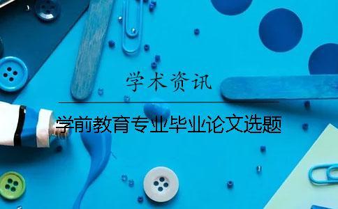 學(xué)前教育專(zhuān)業(yè)畢業(yè)論文選題