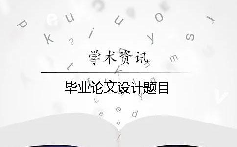 畢業(yè)論文設(shè)計(jì)題目