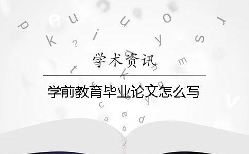 學(xué)前教育畢業(yè)論文怎么寫(xiě)