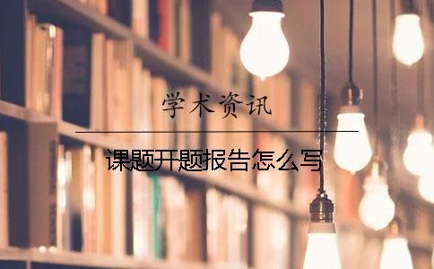 課題開題報告怎么寫