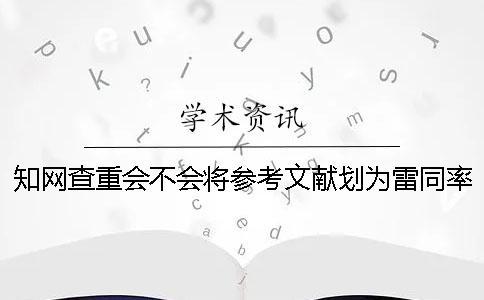 知網查重會不會將參考文獻劃為雷同率