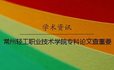 常州輕工職業技術學院專科論文查重要求及重復率