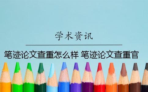筆跡論文查重怎么樣 筆跡論文查重官網