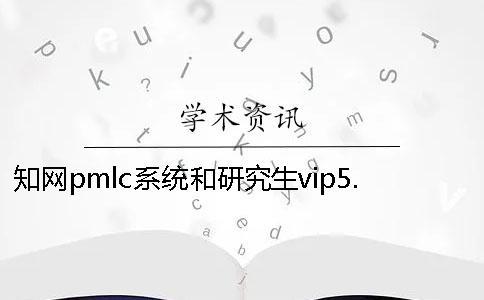 知網pmlc系統和研究生vip5.1檢測系統一樣嗎？