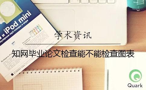 知網畢業論文檢查能不能檢查圖表？