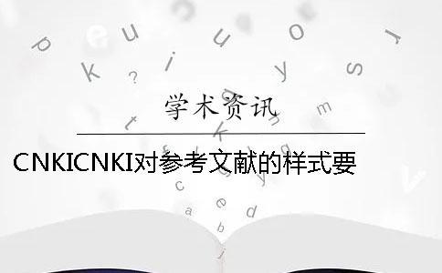 CNKICNKI對(duì)參考文獻(xiàn)的樣式要求是怎么能的？
