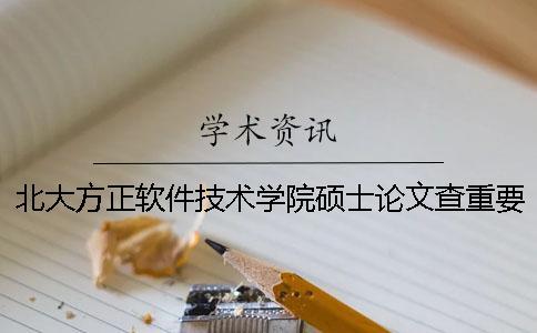 北大方正軟件技術學院碩士論文查重要求及重復率一