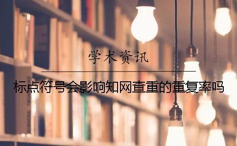 標點符號會影響知網查重的重復率嗎？