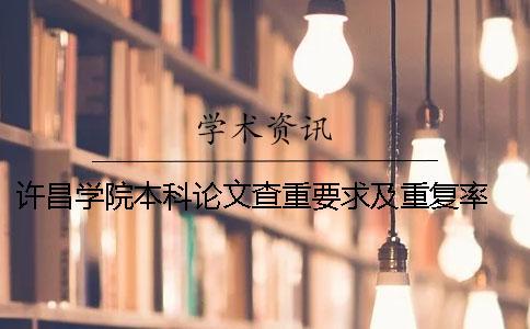 許昌學院本科論文查重要求及重復率 許昌學院本科論文多少字
