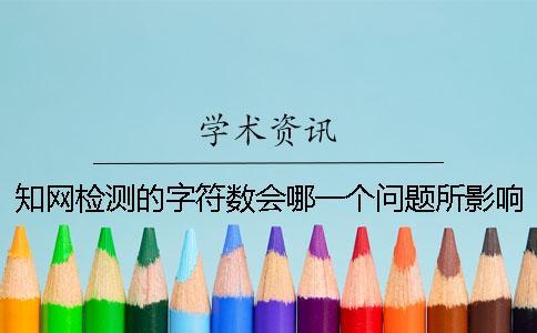 知網檢測的字符數會哪一個問題所影響？