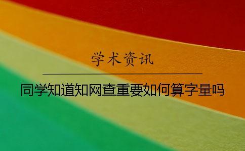 同學(xué)知道知網(wǎng)查重要如何算字量嗎？