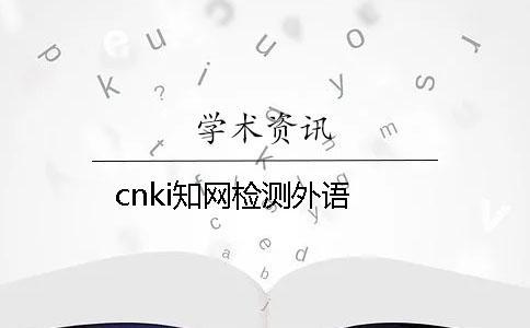 cnki知網(wǎng)檢測(cè)外語