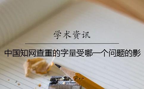 中國知網查重的字量受哪一個問題的影響？