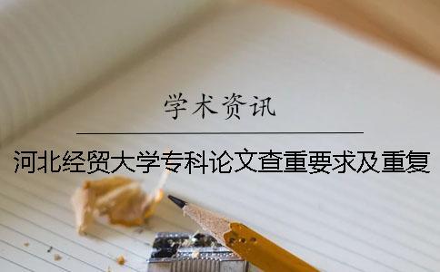 河北經(jīng)貿(mào)大學(xué)專科論文查重要求及重復(fù)率 河北經(jīng)貿(mào)大學(xué)論文查重使用什么查