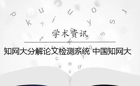 知網(wǎng)大分解論文檢測系統(tǒng) 中國知網(wǎng)大學(xué)生論文檢測系統(tǒng)收錄的資源有