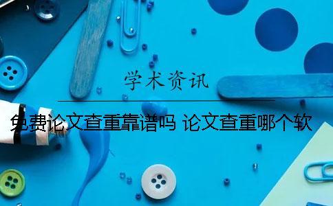 免費論文查重靠譜嗎？ 論文查重哪個軟件比較靠譜
