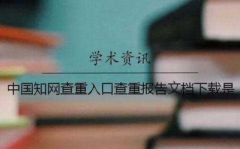 中國知網查重入口查重報告文檔下載是否真品官網驗證