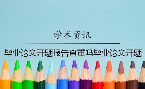 畢業論文開題報告查重嗎畢業論文開題報告指導教師意見重要嗎
