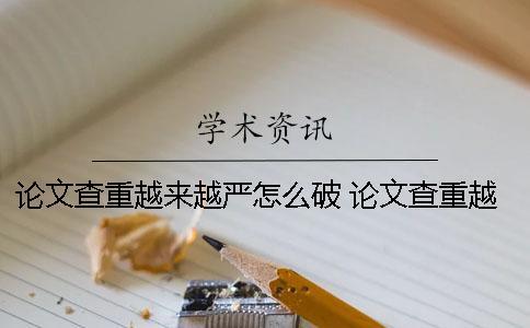 論文查重越來越嚴(yán)怎么破？ 論文查重越來越貴