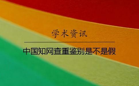 中國(guó)知網(wǎng)查重鑒別是不是假