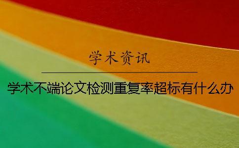 學術不端論文檢測重復率超標有什么辦法