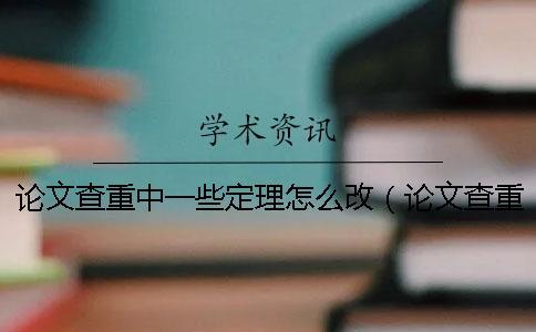 論文查重中一些定理怎么改(論文查重修改技巧大全_論文查重怎么改才能降低重復(fù)率) 論文查重中一些定理怎么改(論文查重修改技巧大全_論文查重怎么改才能降低重復(fù)率)